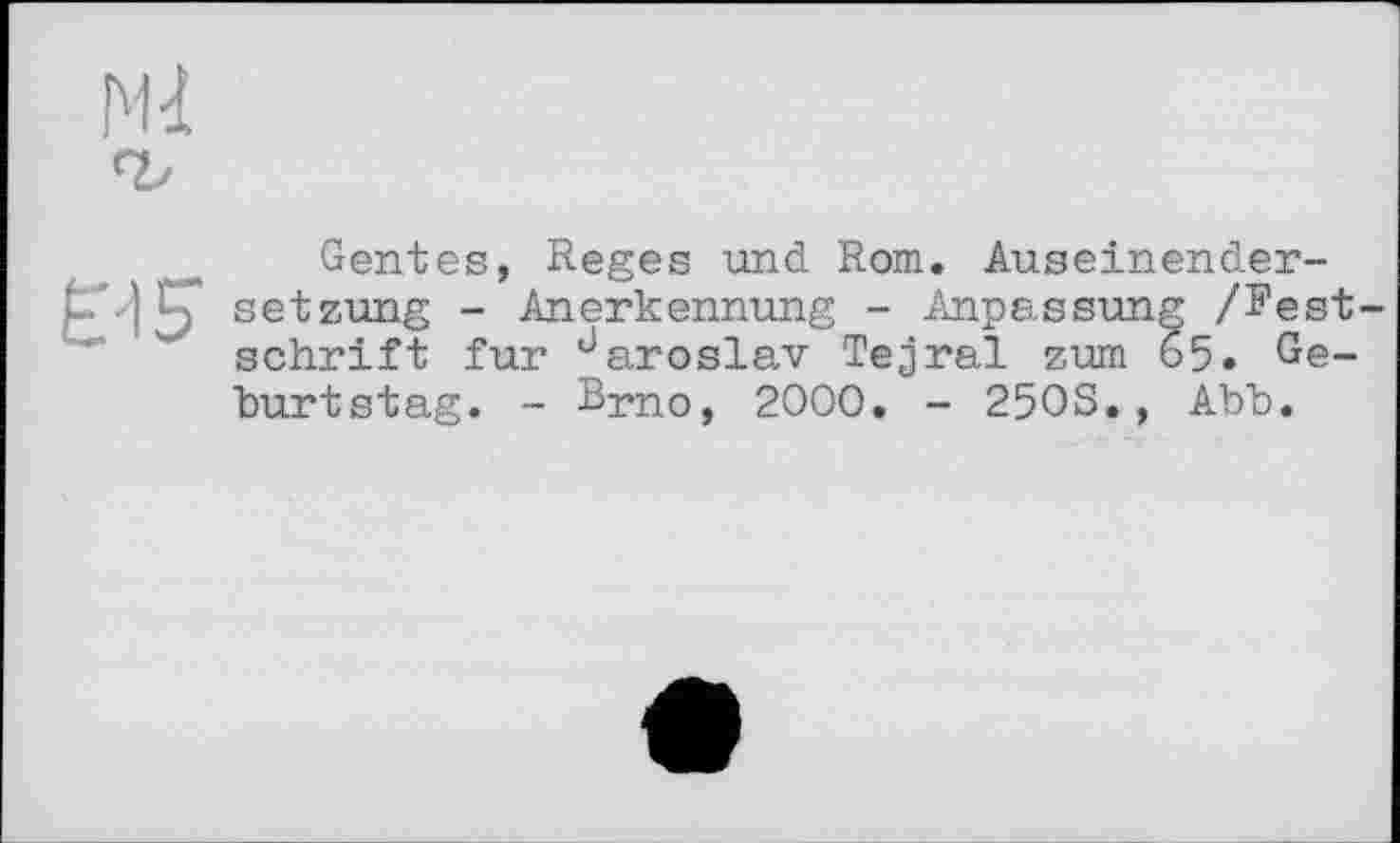 ﻿
Gentes, Reges und Rom. Auseinender-'I setzung - Anerkennung - Anpassung /Festschrift fur Jaroslav Tejral zum 65. Geburtstag. - Brno, 2000. - 25OS., Abb.